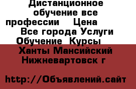 Дистанционное обучение все профессии  › Цена ­ 10 000 - Все города Услуги » Обучение. Курсы   . Ханты-Мансийский,Нижневартовск г.